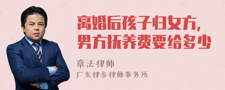 离婚后孩子归女方,男方抚养费要给多少