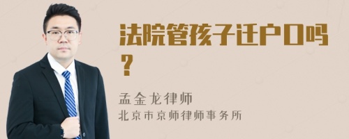 法院管孩子迁户口吗？