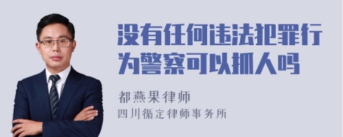 没有任何违法犯罪行为警察可以抓人吗