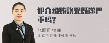 犯介绍贿赂罪既遂严重吗?