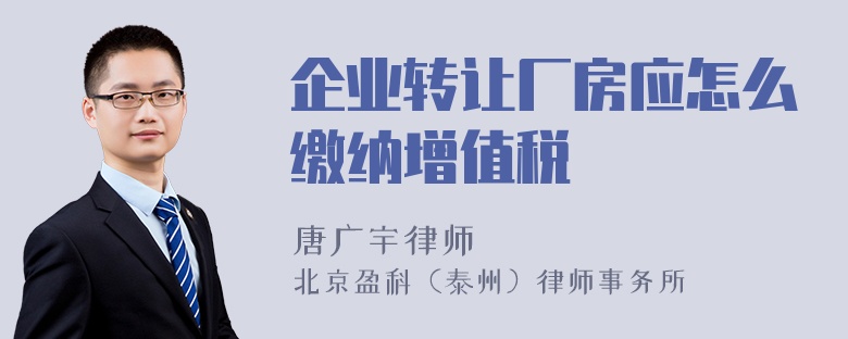 企业转让厂房应怎么缴纳增值税