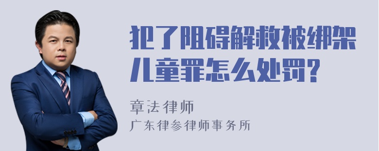 犯了阻碍解救被绑架儿童罪怎么处罚?