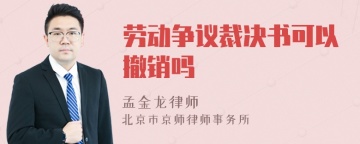 劳动争议裁决书可以撤销吗