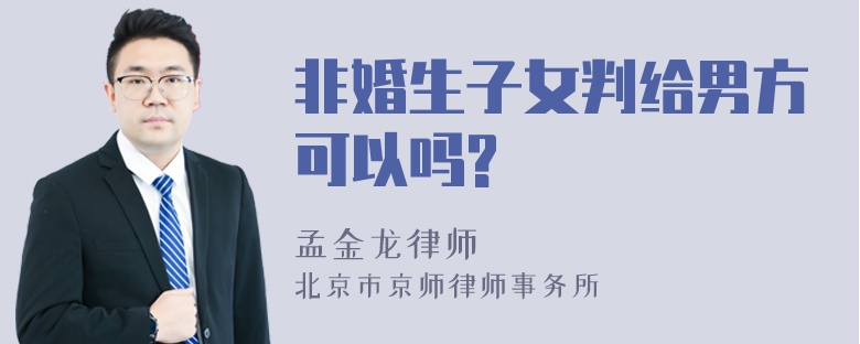 非婚生子女判给男方可以吗?