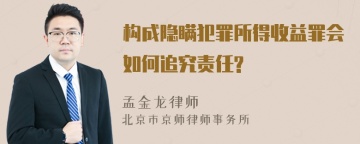 构成隐瞒犯罪所得收益罪会如何追究责任?