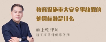 教育设施重大安全事故罪的处罚标准是什么