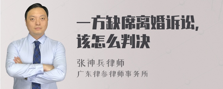 一方缺席离婚诉讼，该怎么判决