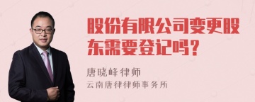 股份有限公司变更股东需要登记吗？