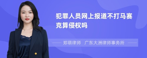 犯罪人员网上报道不打马赛克算侵权吗