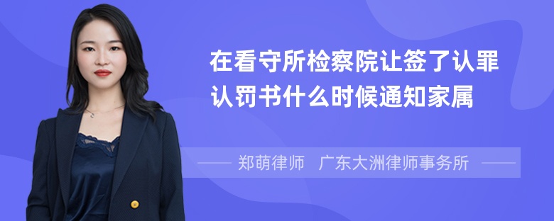 在看守所检察院让签了认罪认罚书什么时候通知家属