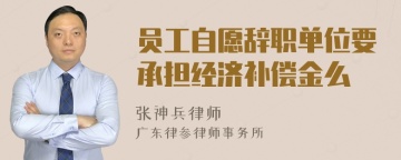 员工自愿辞职单位要承担经济补偿金么