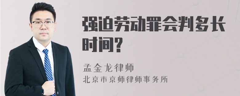 强迫劳动罪会判多长时间?