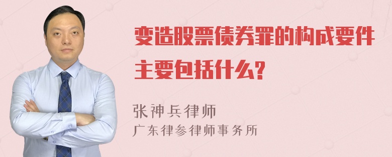 变造股票债券罪的构成要件主要包括什么?