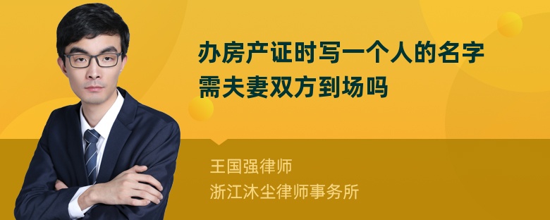 办房产证时写一个人的名字需夫妻双方到场吗