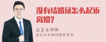 没有结婚证怎么起诉离婚?