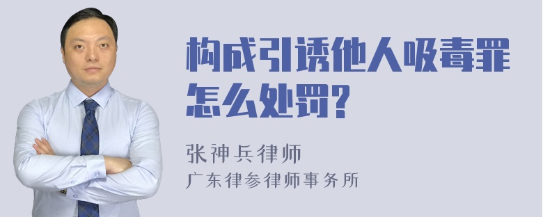 构成引诱他人吸毒罪怎么处罚?