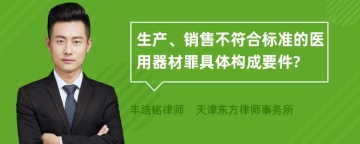 生产、销售不符合标准的医用器材罪具体构成要件?