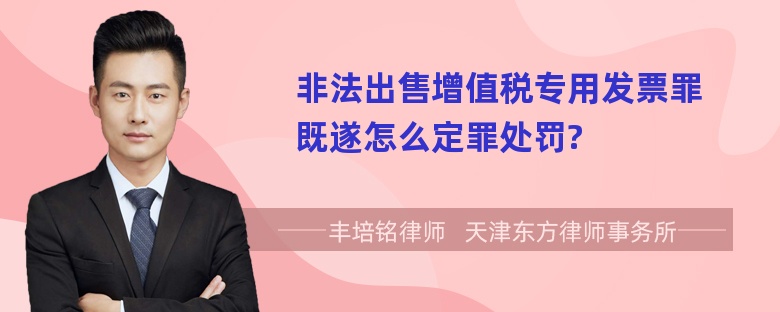 非法出售增值税专用发票罪既遂怎么定罪处罚?