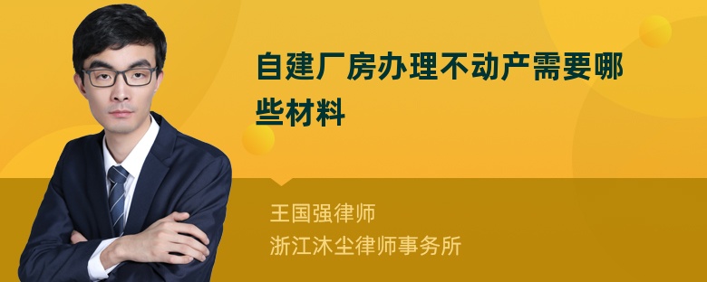 自建厂房办理不动产需要哪些材料