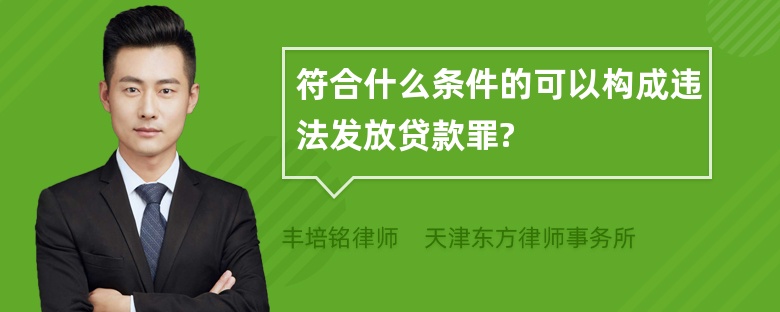 符合什么条件的可以构成违法发放贷款罪?