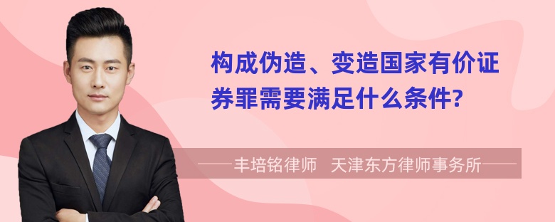 构成伪造、变造国家有价证券罪需要满足什么条件?