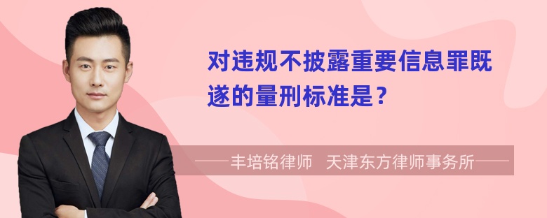 对违规不披露重要信息罪既遂的量刑标准是？