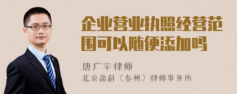 企业营业执照经营范围可以随便添加吗