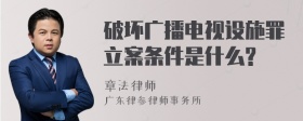 破坏广播电视设施罪立案条件是什么?