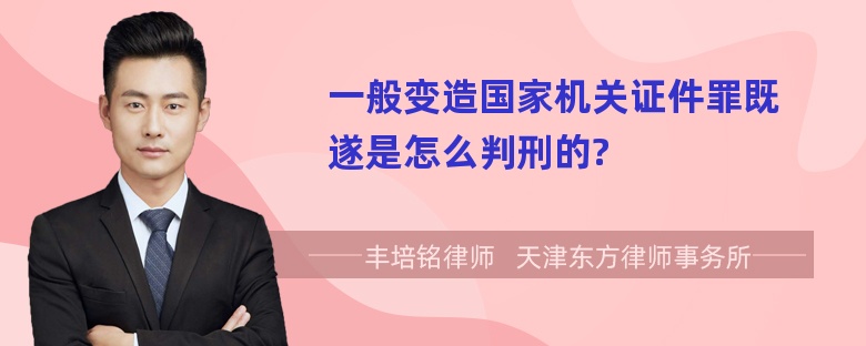 一般变造国家机关证件罪既遂是怎么判刑的?