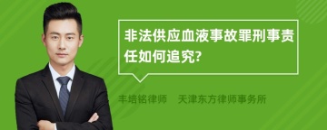 非法供应血液事故罪刑事责任如何追究?