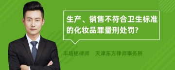 生产、销售不符合卫生标准的化妆品罪量刑处罚?