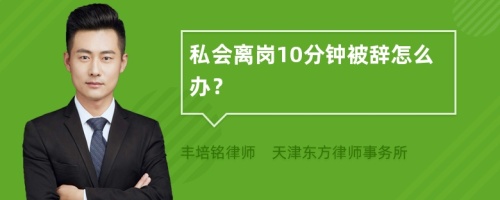 私会离岗10分钟被辞怎么办？