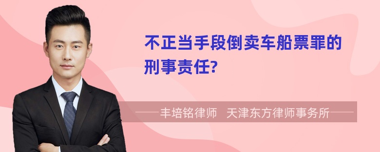 不正当手段倒卖车船票罪的刑事责任?