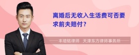 离婚后无收入生活费可否要求前夫赔付？