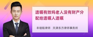 遗嘱有效吗老人没有财产分配给遗嘱人遗嘱