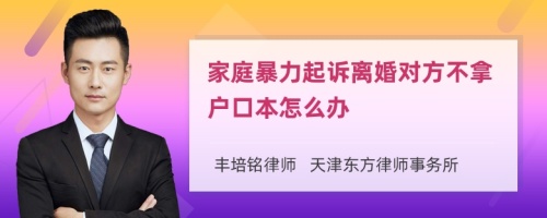 家庭暴力起诉离婚对方不拿户口本怎么办