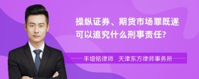 操纵证券、期货市场罪既遂可以追究什么刑事责任?