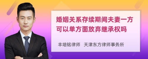 婚姻关系存续期间夫妻一方可以单方面放弃继承权吗