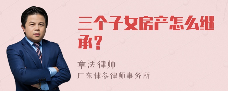 三个子女房产怎么继承？