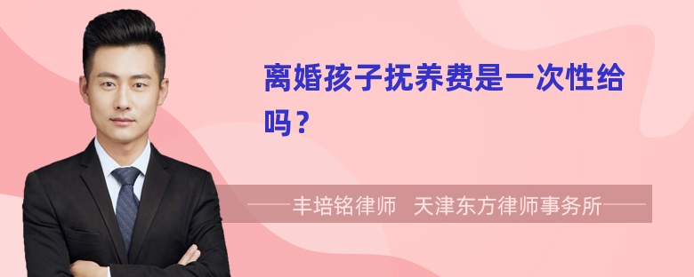 离婚孩子抚养费是一次性给吗？