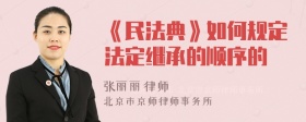 《民法典》如何规定法定继承的顺序的