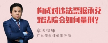 构成对违法票据承兑罪法院会如何量刑?