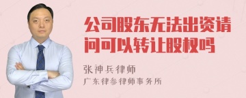 公司股东无法出资请问可以转让股权吗