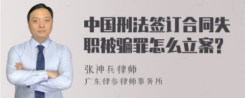 中国刑法签订合同失职被骗罪怎么立案?