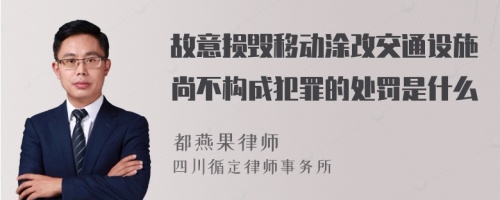 故意损毁移动涂改交通设施尚不构成犯罪的处罚是什么