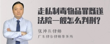 走私制毒物品罪既遂法院一般怎么判刑?