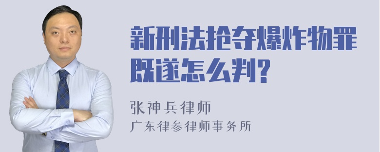 新刑法抢夺爆炸物罪既遂怎么判?