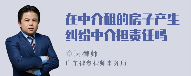 在中介租的房子产生纠纷中介担责任吗