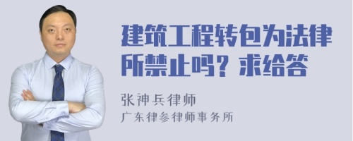 建筑工程转包为法律所禁止吗？求给答