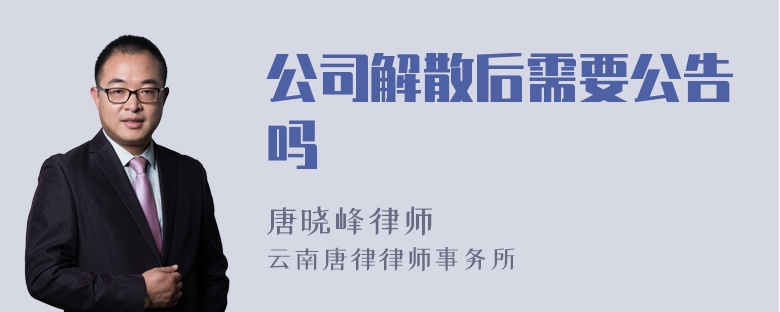 公司解散后需要公告吗